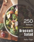 250 Broccoli Salad Recipes: A Highly Recommended Broccoli Salad Cookbook By Sally Cripe Cover Image