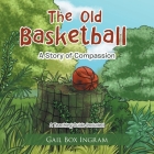 The Old Basketball: A Story of Compassion By Gail Box Ingram, C. E. Glaze (Illustrator) Cover Image
