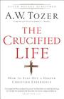 The Crucified Life: How to Live Out a Deeper Christian Experience By A. W. Tozer, James L. Snyder (Editor) Cover Image