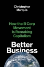 Better Business: How the B Corp Movement Is Remaking Capitalism By Christopher Marquis Cover Image
