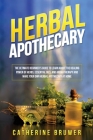 Herbal Apothecary: The Ultimate Beginner's Guide to Learn about the Healing Power of Herbs, Essential Oils, and Aromatherapy and Make You By Catherine Bruwer Cover Image