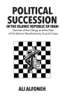 Political Succession in the Islamic Republic of Iran: Demise of the Clergy and the Rise of the Revolutionary Guard Corps By Ali Alfoneh Cover Image