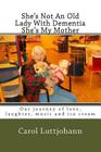 She's Not An Old Lady With Dementia She's My Mother: Our journey of love, laughter, music and ice cream By Carol Luttjohann Cover Image