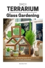 Terrarium Glass Gardening: Everything You Need To Know To Set Up A Mini-Garden For Your Home Cover Image
