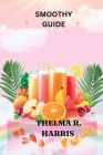 Smoothy Guide: Delicious and Nutritious Smoothies By Thelma R. Harris Cover Image
