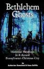 Bethlehem Ghosts: Historical Hauntings In & Around Pennsylvania's Christmas City By Dana DeVito, Katherine Ramsland Cover Image