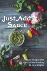 Just Add Sauce: Sauce Recipes that Elevate Your Cooking to New Heights By Juliette Boucher Cover Image
