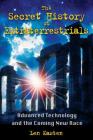 The Secret History of Extraterrestrials: Advanced Technology and the Coming New Race By Len Kasten Cover Image