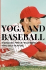 Yoga and Baseball Enhancing Performence Through Mind-Body Training By Shing Varsha Cover Image