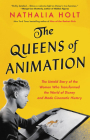 The Queens of Animation: The Untold Story of the Women Who Transformed the World of Disney and Made Cinematic History By Nathalia Holt Cover Image