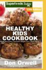 Healthy Kids Cookbook: Over 325 Quick & Easy Gluten Free Low Cholesterol Whole Foods Recipes Full of Antioxidants & Phytochemicals Cover Image