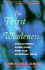 The Thirst for Wholeness: Attachment, Addiction, and the Spiritual Path By Christina Grof Cover Image