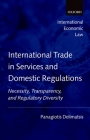 International Trade in Services and Domestic Regulations: Necessity, Transparency and Regulatory Diversity (International Economic Law) By Panagiotis Delimatsis Cover Image