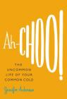 Ah-Choo!: The Uncommon Life of Your Common Cold By Jennifer Ackerman Cover Image
