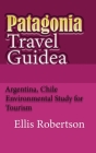 Patagonia Travel Guide: Argentina, Chile Environmental Study for Tourism By Ellis Robertson Cover Image
