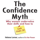 The Confidence Myth: Why Women Undervalue Their Skills, and How to Get Over It By Helene Lerner, Marsha Mercant (Read by) Cover Image