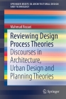 Reviewing Design Process Theories: Discourses in Architecture, Urban Design and Planning Theories (Springerbriefs in Architectural Design and Technology) By Mahmud Rezaei Cover Image