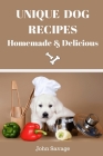 Unique Dog Recipes: Homemade And Delicious Cover Image