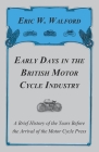 Early Days in the British Motor Cycle Industry - A Brief History of the Years Before the Arrival of the Motor Cycle Press By Eric W. Walford Cover Image