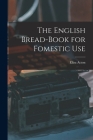 The English Bread-Book for Fomestic Use By Eliza Acton Cover Image