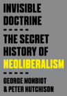 Invisible Doctrine: The Secret History of Neoliberalism By George Monbiot, Peter Hutchison Cover Image