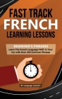 Fast Track French Learning Lessons - Beginner's Phrases: Learn The French Language FAST in Your Car with over 250 Phrases and Sayings Cover Image