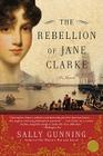The Rebellion of Jane Clarke: A Novel By Sally Cabot Gunning Cover Image