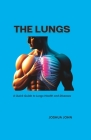 The Lungs: A Quick Guide to Lungs Health and Diseases By Joshua John Cover Image