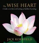 The Wise Heart: A Guide to the Universal Teachings of Buddhist Psychology By Ph.D. Kornfield, Jack Cover Image