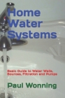 Home Water Systems: Basic Guide to Water Wells, Sources, Filtration and Pumps By Paul R. Wonning Cover Image