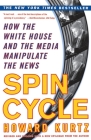 Spin Cycle: HOW THE WHITE HOUSE AND THE MEDIA MANIPULATE THE NEWS By Howard Kurtz Cover Image