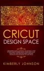 Cricut Design Space: A Beginner's Guide Illustrated and Detailed. A Step by Step Guide to Design Space. Learn How to Use every Tool and Fun Cover Image