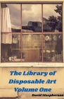 The Library of Disposable Art Volume One Cover Image
