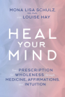 Heal Your Mind: Your Prescription for Wholeness through Medicine, Affirmations, and Intuition By Mona Lisa Schulz, MD, PHD, Louise Hay (Contributions by) Cover Image