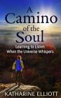 A Camino of the Soul: Learning to Listen When the Universe Whispers By Katharine Elliott Cover Image