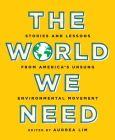 The World We Need: Stories and Lessons from America's Unsung Environmental Movement By Audrea Lim (Editor), Ana Baptista (Introduction by) Cover Image