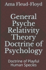General Psyche Relativity Theory Doctrine of Psychology: Doctrine of Playful Human Species By Ama Fleud-Floyd Cover Image