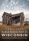 Abandoned Wisconsin: The Demise of America's Dairyland (America Through Time) By Troy Hess Cover Image