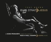 Elvis, Strait, to Jesus: An Iconic Producer's Journey with Legends of Rock 'n' Roll, Country, and Gospel Music Cover Image