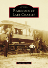 Railroads of Lake Charles (Images of Rail) Cover Image