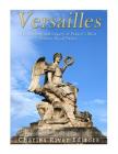 Versailles: The History and Legacy of France's Most Famous Royal Palace By Charles River Editors Cover Image