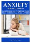 Anxiety Management Understanding How to Overcome Worry Fear, Depression, & Panic Attacks By Stephen Berkley Cover Image