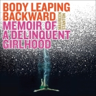 Body Leaping Backward Lib/E: Memoir of a Delinquent Girlhood Cover Image