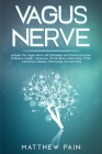 Vagus Nerve: Activate Your Vagus Nerve with Stimulation and Practical Exercises to Reduce Anxiety, Depression, Chronic Illness, Inf By Matthew Pain Cover Image
