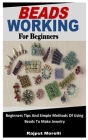 Beads Working for Beginners: Beginners Tips And Simple Methods Of Using Beads To Make Jewelry By Rajput Morelli Cover Image