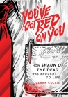 You've Got Red on You: How Shaun of the Dead Was Brought to Life By Clark Collis Cover Image