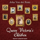 Queen Victoria's Children Lib/E By John Van Der Kiste, Jennifer M. Dixon (Read by), Jennifer Dixon (Read by) Cover Image