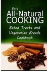Easy All-Natural Cooking - Baked Treats and Vegetarian Cookbook: Easy Healthy Recipes Made With Natural Ingredients By Easy All-Natural Cooking Cover Image