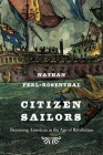 Citizen Sailors: Becoming American in the Age of Revolution By Nathan Perl-Rosenthal Cover Image