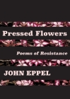 Pressed Flowers: Poems of Resistance By John Eppel Cover Image